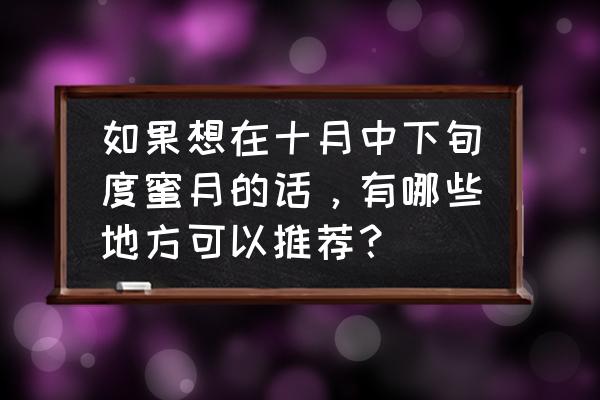中国度蜜月去海边哪里好 如果想在十月中下旬度蜜月的话,有哪些地方可以推荐? 中国度蜜月去海边哪里好 如果想在十月中下旬度蜜月的话,有哪些地方可以推荐?