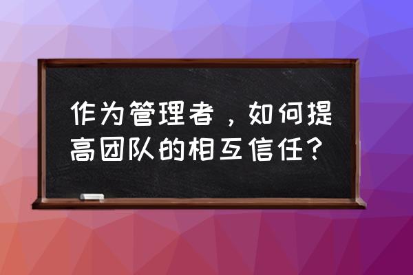 项目管理如何协助企业目标落地 作为管理者,如何提高团队的相互信任? 项目管理如何协助企业目标落地 作为管理者,如何提高团队的相互信任?