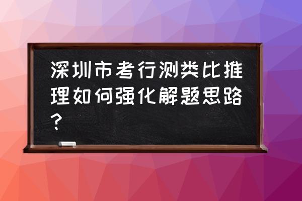 行测答题技巧类比推理 深圳市考行测类比推理如何强化解题思路? 行测答题技巧类比推理 深圳市考行测类比推理如何强化解题思路?