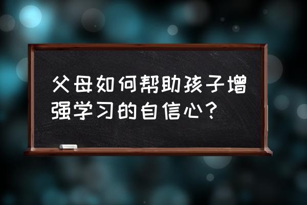 大学生怎么激励自己学习 父母如何帮助孩子增强学习的自信心? 大学生怎么激励自己学习 父母如何帮助孩子增强学习的自信心?