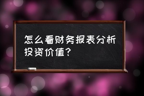 做投资如何分析财务报表 怎么看财务报表分析投资价值? 做投资如何分析财务报表 怎么看财务报表分析投资价值?