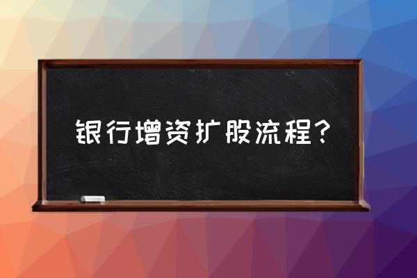 企业增资的流程是什么 银行增资扩股流程? 企业增资的流程是什么 银行增资扩股流程?