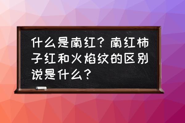 冰飘南红和荔枝冻南红哪种好看 什么是南红?南红柿子红和火焰纹的区别说是什么? 冰飘南红和荔枝冻南红哪种好看 什么是南红?南红柿子红和火焰纹的区别说是什么?