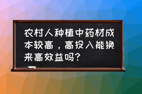 重楼鲜货2022收购价 农村人种植中药材成本较高,高投入能换来高效益吗? 重楼鲜货2022收购价 农村人种植中药材成本较高,高投入能换来高效益吗?