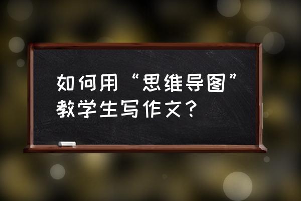 三年级简单又漂亮的思维导图 如何用“思维导图”教学生写作文? 三年级简单又漂亮的思维导图 如何用“思维导图”教学生写作文?
