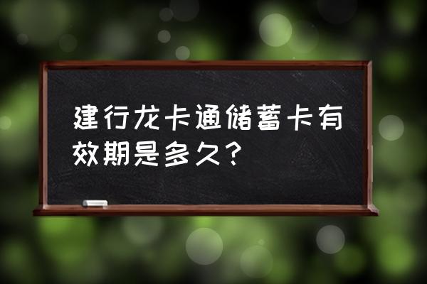 建设银行龙卡有效期过了怎么办理 建行龙卡通储蓄卡有效期是多久？