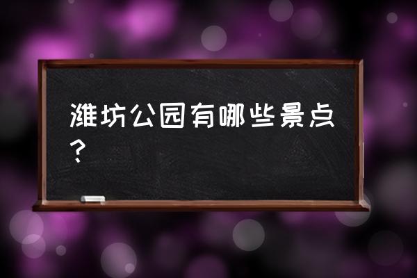 潍坊白浪河湿地公园晚上开放时间 潍坊公园有哪些景点? 潍坊白浪河湿地公园晚上开放时间 潍坊公园有哪些景点?