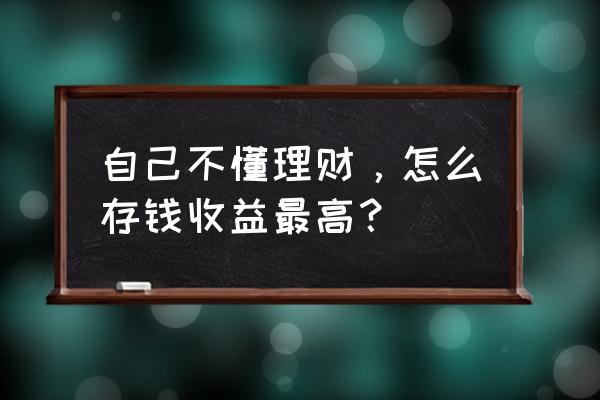 个人如何制定短中长期理财规划 自己不懂理财,怎么存钱收益最高? 个人如何制定短中长期理财规划 自己不懂理财,怎么存钱收益最高?