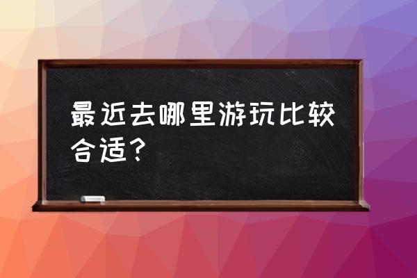 秋天去哪旅游最好 最近去哪里游玩比较合适？