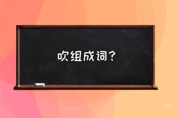 吹风的拼音怎么写的 吹组成词? 吹风的拼音怎么写的 吹组成词?
