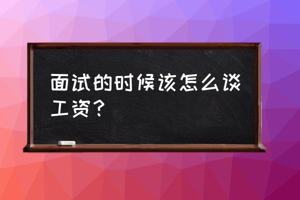 面试时如何谈薪资要求 面试的时候该怎么谈工资? 面试时如何谈薪资要求 面试的时候该怎么谈工资?