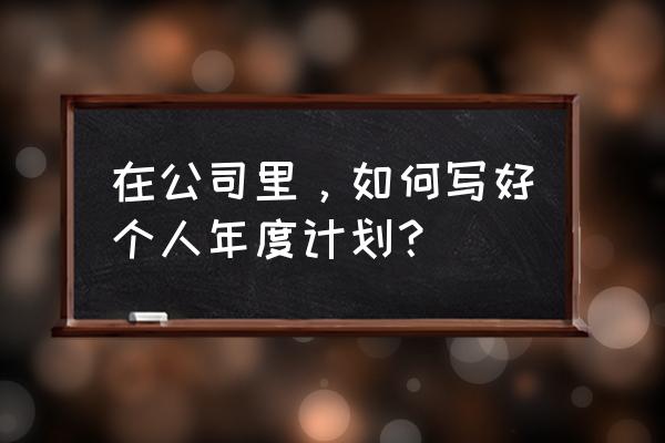 公司运营的方式去做个人提升计划 在公司里,如何写好个人年度计划? 公司运营的方式去做个人提升计划 在公司里,如何写好个人年度计划?