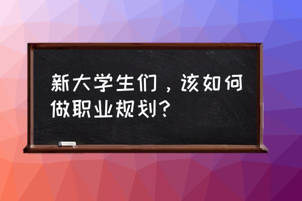职业认知探索的渠道有什么 新大学生们,该如何做职业规划? 职业认知探索的渠道有什么 新大学生们,该如何做职业规划?
