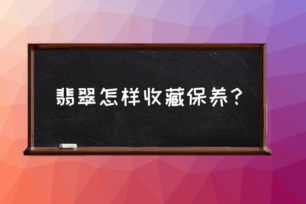 收藏级别的翡翠需要注意哪些 翡翠怎样收藏保养? 收藏级别的翡翠需要注意哪些 翡翠怎样收藏保养?