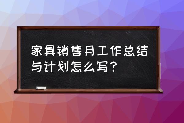 公司销售个人年终工作总结模板 家具销售月工作总结与计划怎么写? 公司销售个人年终工作总结模板 家具销售月工作总结与计划怎么写?