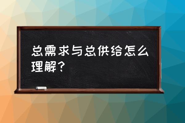 需求与供给之间的联系和区别 总需求与总供给怎么理解? 需求与供给之间的联系和区别 总需求与总供给怎么理解?