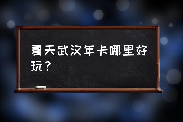 武汉周边避暑景点排名 夏天武汉年卡哪里好玩? 武汉周边避暑景点排名 夏天武汉年卡哪里好玩?