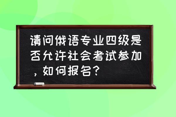 已经毕业的人可以考俄语四级吗 请问俄语专业四级是否允许社会考试参加,如何报名? 已经毕业的人可以考俄语四级吗 请问俄语专业四级是否允许社会考试参加,如何报名?