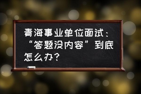 教资面试时政答出来但是不会分析 青海事业单位面试:“答题没内容”到底怎么办? 教资面试时政答出来但是不会分析 青海事业单位面试:“答题没内容”到底怎么办?