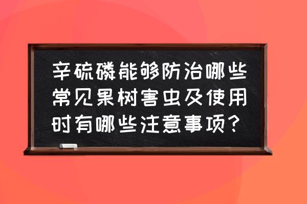 常见的有机磷有哪些 辛硫磷能够防治哪些常见果树害虫及使用时有哪些注意事项？