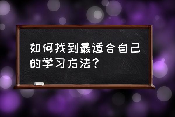 学习是自己成长最好的方式 如何找到最适合自己的学习方法? 学习是自己成长最好的方式 如何找到最适合自己的学习方法?