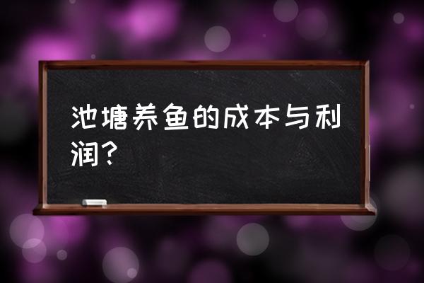 养鱼的利润与成本真实 池塘养鱼的成本与利润？