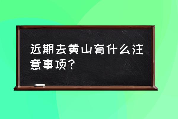 黄山二日游攻略最佳路线图 近期去黄山有什么注意事项？