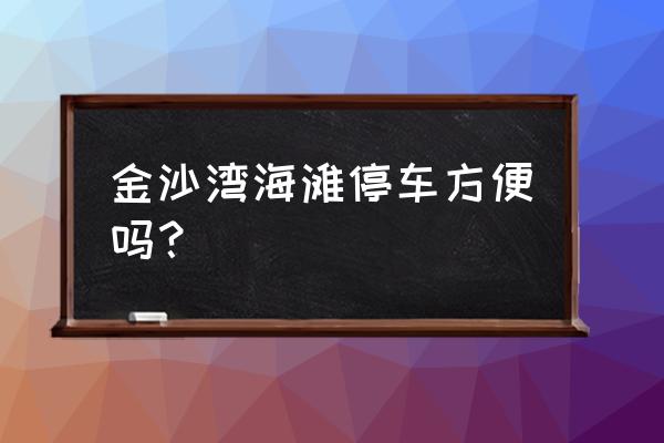青岛金沙滩哪里停车最合适 金沙湾海滩停车方便吗? 青岛金沙滩哪里停车最合适 金沙湾海滩停车方便吗?