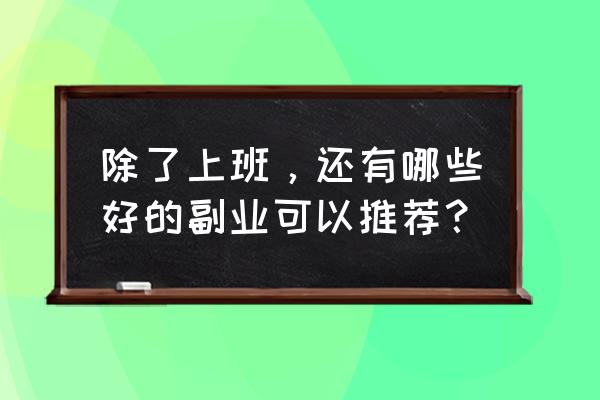 出门要准备什么东西 除了上班,还有哪些好的副业可以推荐? 出门要准备什么东西 除了上班,还有哪些好的副业可以推荐?