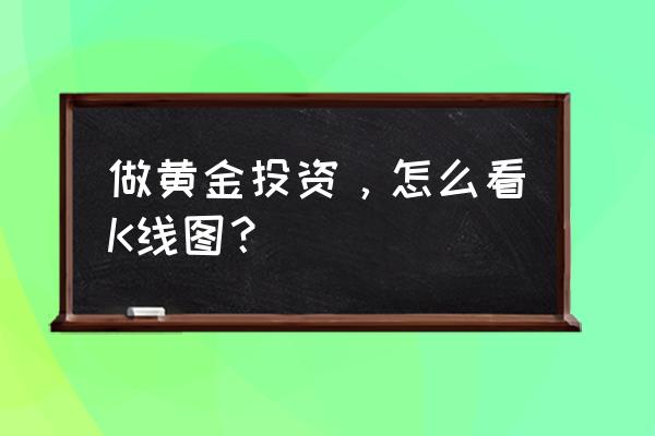 短线k线图入门基础知识 做黄金投资,怎么看K线图? 短线k线图入门基础知识 做黄金投资,怎么看K线图?