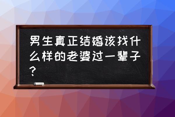 结婚一定要按着顺序来不能颠倒 男生真正结婚该找什么样的老婆过一辈子? 结婚一定要按着顺序来不能颠倒 男生真正结婚该找什么样的老婆过一辈子?