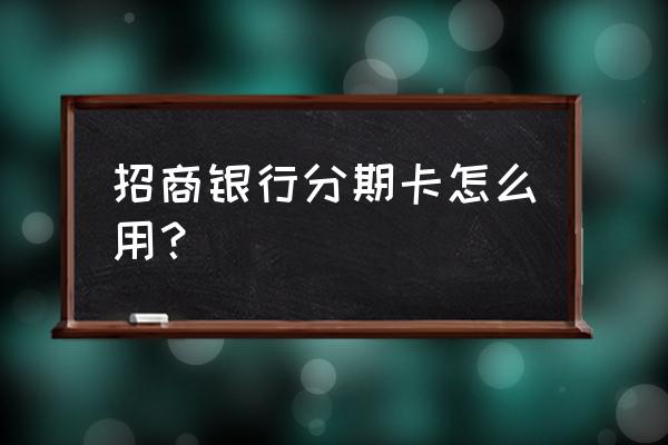 招商银行二十块钱消费金怎么使用 招商银行分期卡怎么用? 招商银行二十块钱消费金怎么使用 招商银行分期卡怎么用?