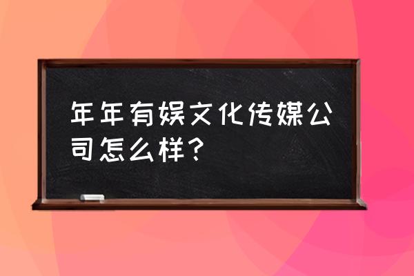 无数公会挤破了头想进 年年有娱文化传媒公司怎么样? 无数公会挤破了头想进 年年有娱文化传媒公司怎么样?