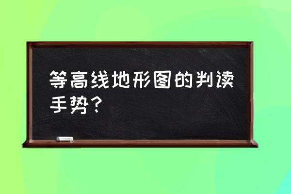 初二地理等高线地形图怎么看 等高线地形图的判读手势？