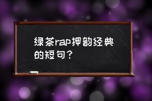 男生绿茶语录大全 绿茶rap押韵经典的短句? 男生绿茶语录大全 绿茶rap押韵经典的短句?