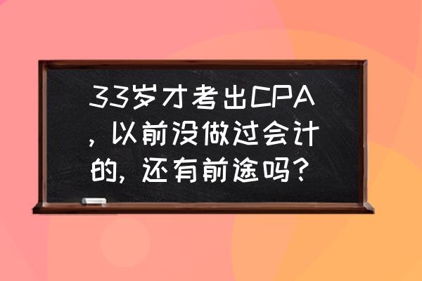 35岁后会计找工作太难 33岁才考出CPA, 以前没做过会计的, 还有前途吗? 35岁后会计找工作太难 33岁才考出CPA, 以前没做过会计的, 还有前途吗?