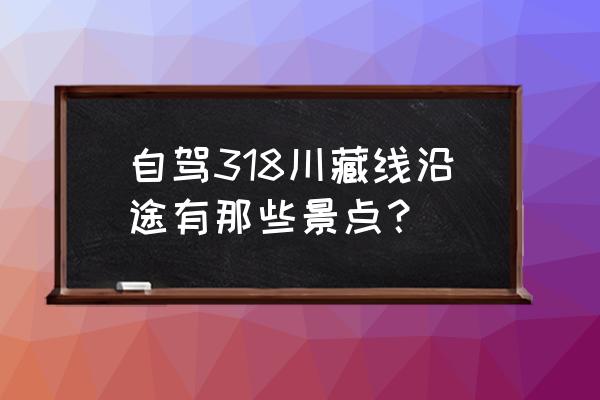 九寨沟附近旅游景点 自驾318川藏线沿途有那些景点? 九寨沟附近旅游景点 自驾318川藏线沿途有那些景点?