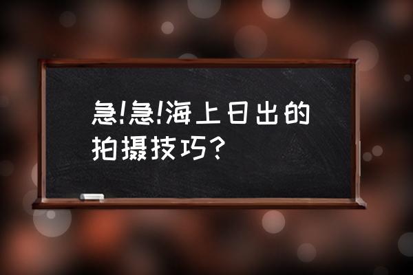 如何清晰的拍出日出 急!急!海上日出的拍摄技巧？