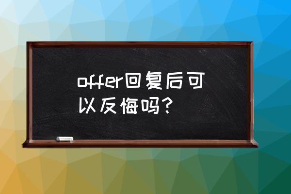 通过面试不想去实习怎么回复 offer回复后可以反悔吗? 通过面试不想去实习怎么回复 offer回复后可以反悔吗?