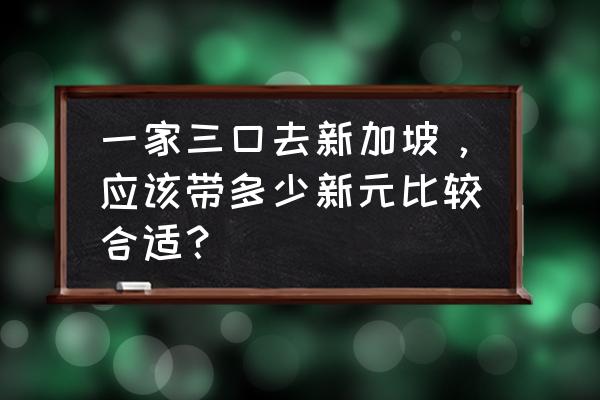 民丹岛旅游住宿 一家三口去新加坡，应该带多少新元比较合适？