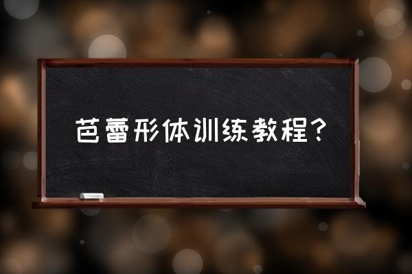 练习芭蕾的正确方法 芭蕾形体训练教程? 练习芭蕾的正确方法 芭蕾形体训练教程?