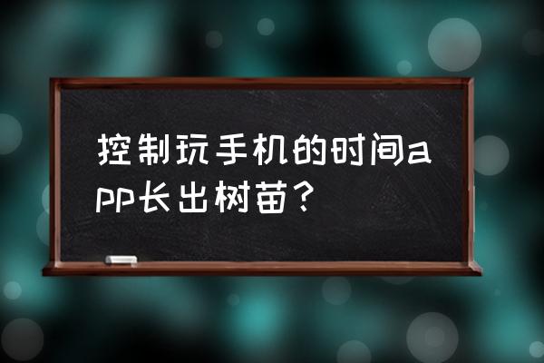 什么软件学习小树苗最好 控制玩手机的时间app长出树苗？