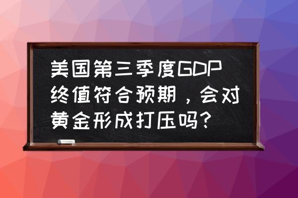 非农对金银油股的影响 美国第三季度GDP终值符合预期,会对黄金形成打压吗? 非农对金银油股的影响 美国第三季度GDP终值符合预期,会对黄金形成打压吗?
