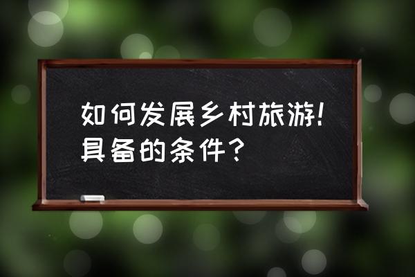 个人旅游贷款申请条件是什么 如何发展乡村旅游!具备的条件? 个人旅游贷款申请条件是什么 如何发展乡村旅游!具备的条件?