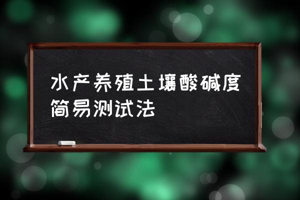 土壤ph检测仪怎么用 水产养殖土壤酸碱度简易测试法