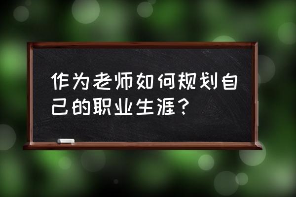职业生涯规划应注意四个问题 作为老师如何规划自己的职业生涯? 职业生涯规划应注意四个问题 作为老师如何规划自己的职业生涯?