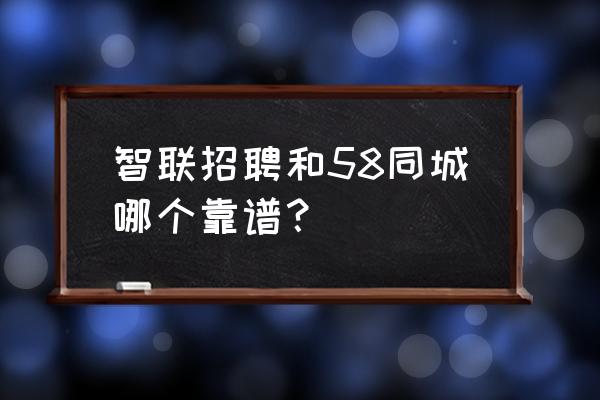百姓网上今天招聘信息 智联招聘和58同城哪个靠谱? 百姓网上今天招聘信息 智联招聘和58同城哪个靠谱?