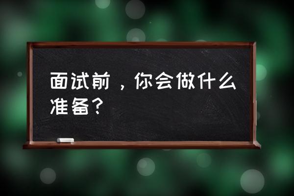 最有效的面试方法 面试前,你会做什么准备? 最有效的面试方法 面试前,你会做什么准备?