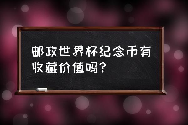 各种纪念钞的收藏价值 邮政世界杯纪念币有收藏价值吗？