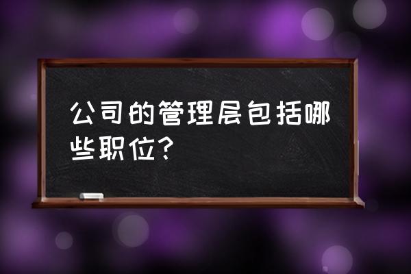 企业岗位分类一览表 公司的管理层包括哪些职位? 企业岗位分类一览表 公司的管理层包括哪些职位?